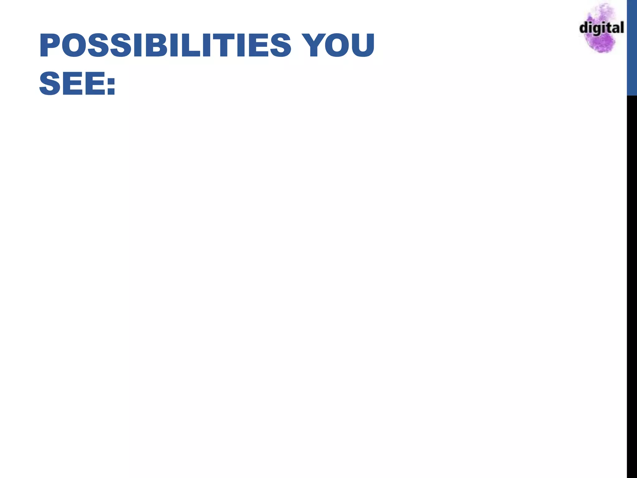 POSSIBILITIES YOU
SEE:
 