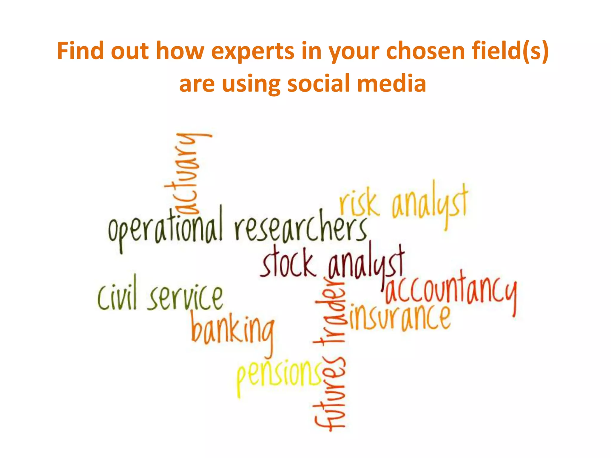 Find out how experts in your chosen field(s)
are using social media

 