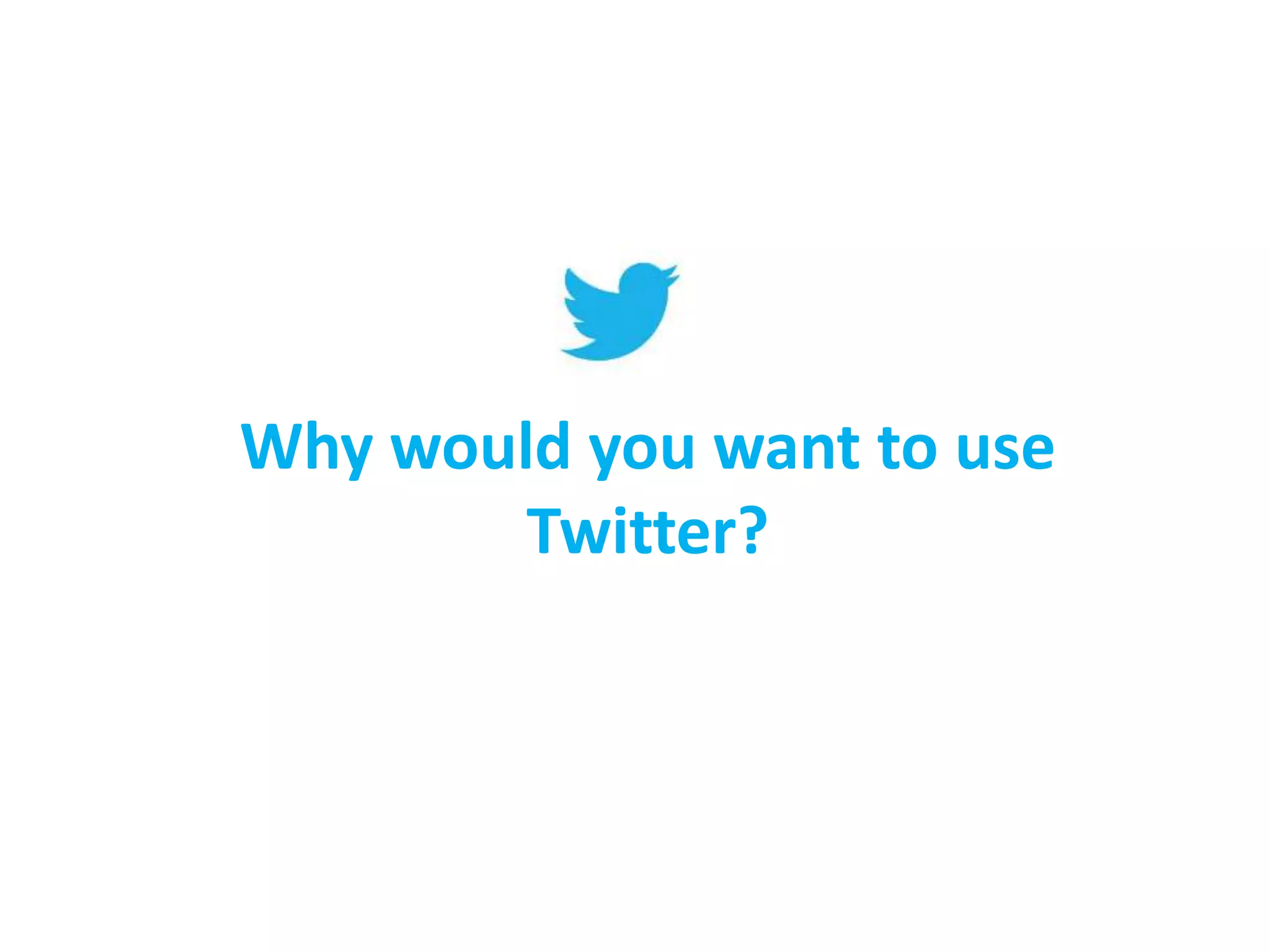 Why would you want to use
Twitter?

 