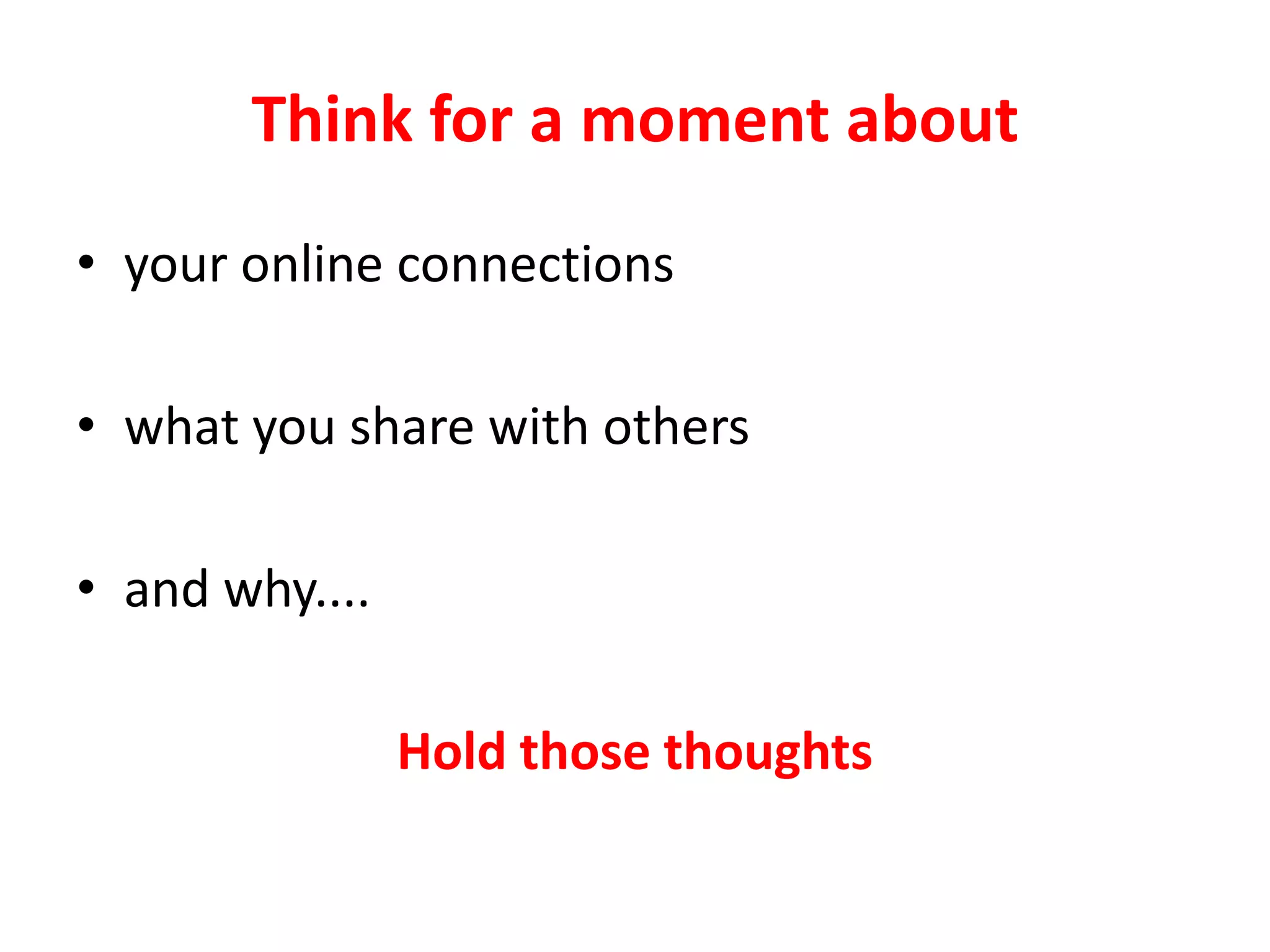 Think for a moment about
• your online connections
• what you share with others
• and why....

Hold those thoughts

 