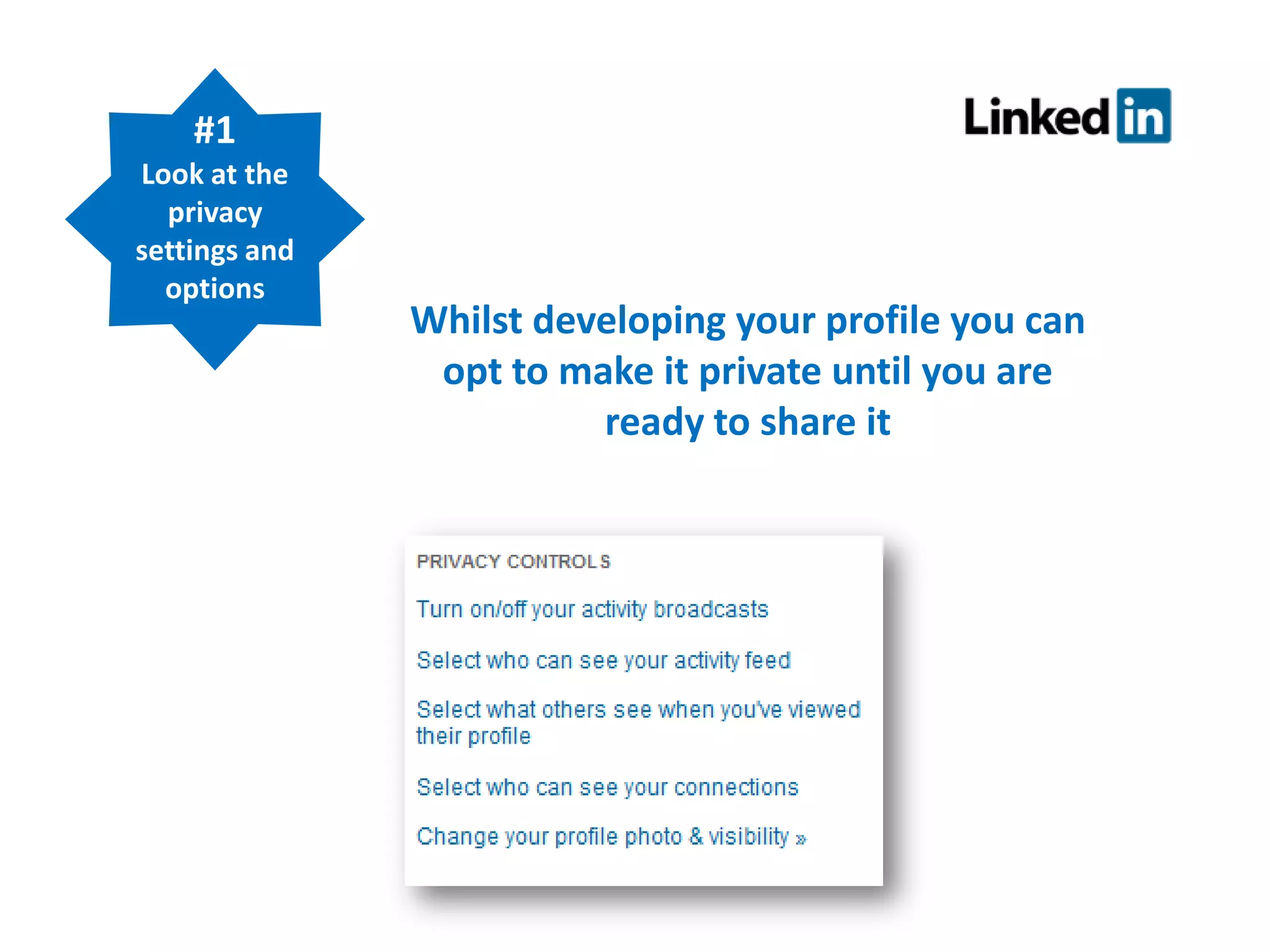 #1
Look at the
privacy
settings and
options

Whilst developing your profile you can
opt to make it private until you are
ready to share it

 