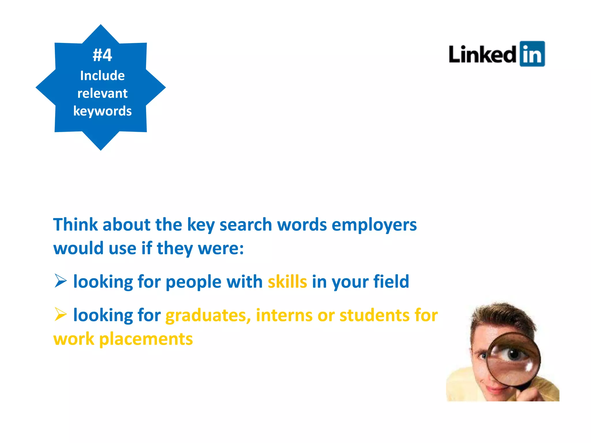 #4
Include
relevant
keywords

Think about the key search words employers
would use if they were:
 looking for people with skills in your field
 looking for graduates, interns or students for
work placements

 