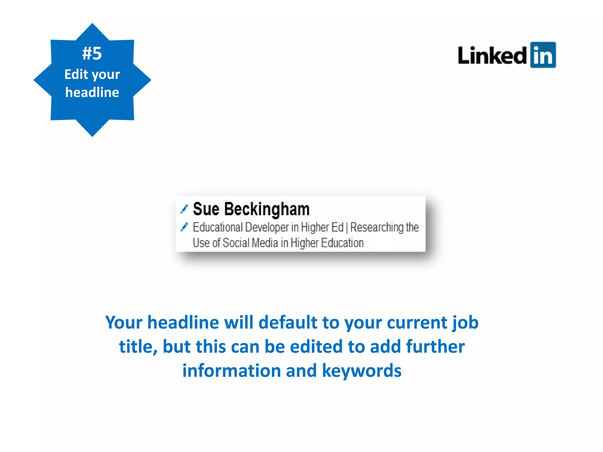 #5
Edit your
headline

Your headline will default to your current job
title, but this can be edited to add further
information and keywords

 