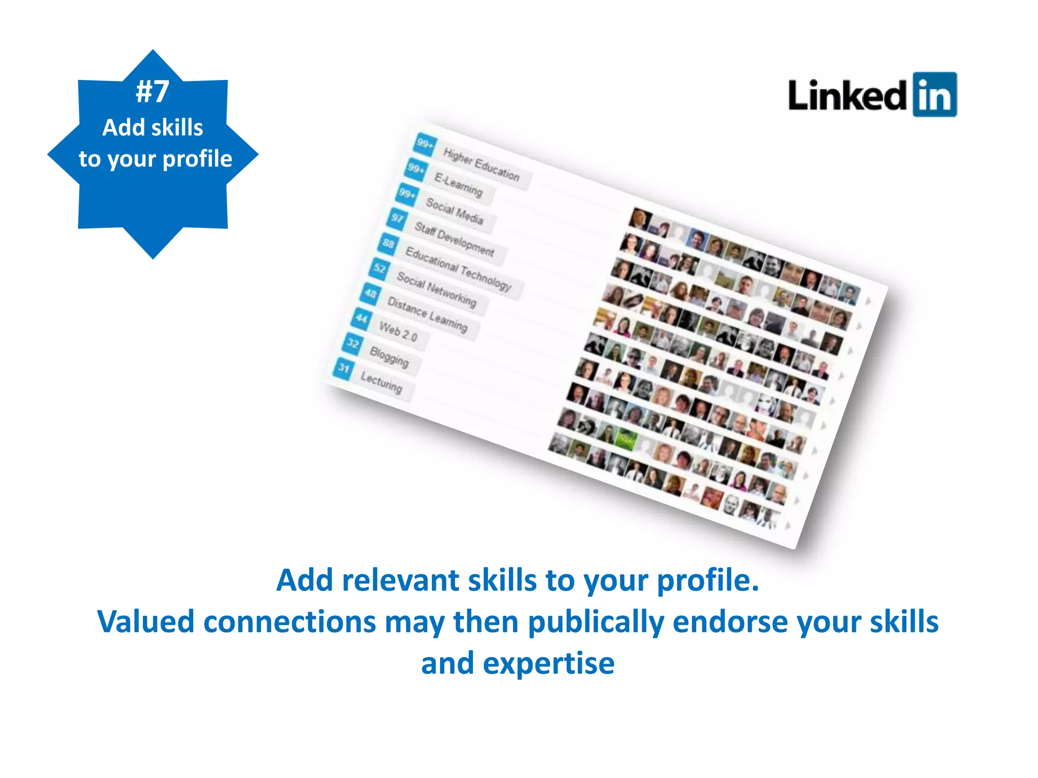 #7
Add skills
to your profile

Add relevant skills to your profile.
Valued connections may then publically endorse your skills
and expertise

 