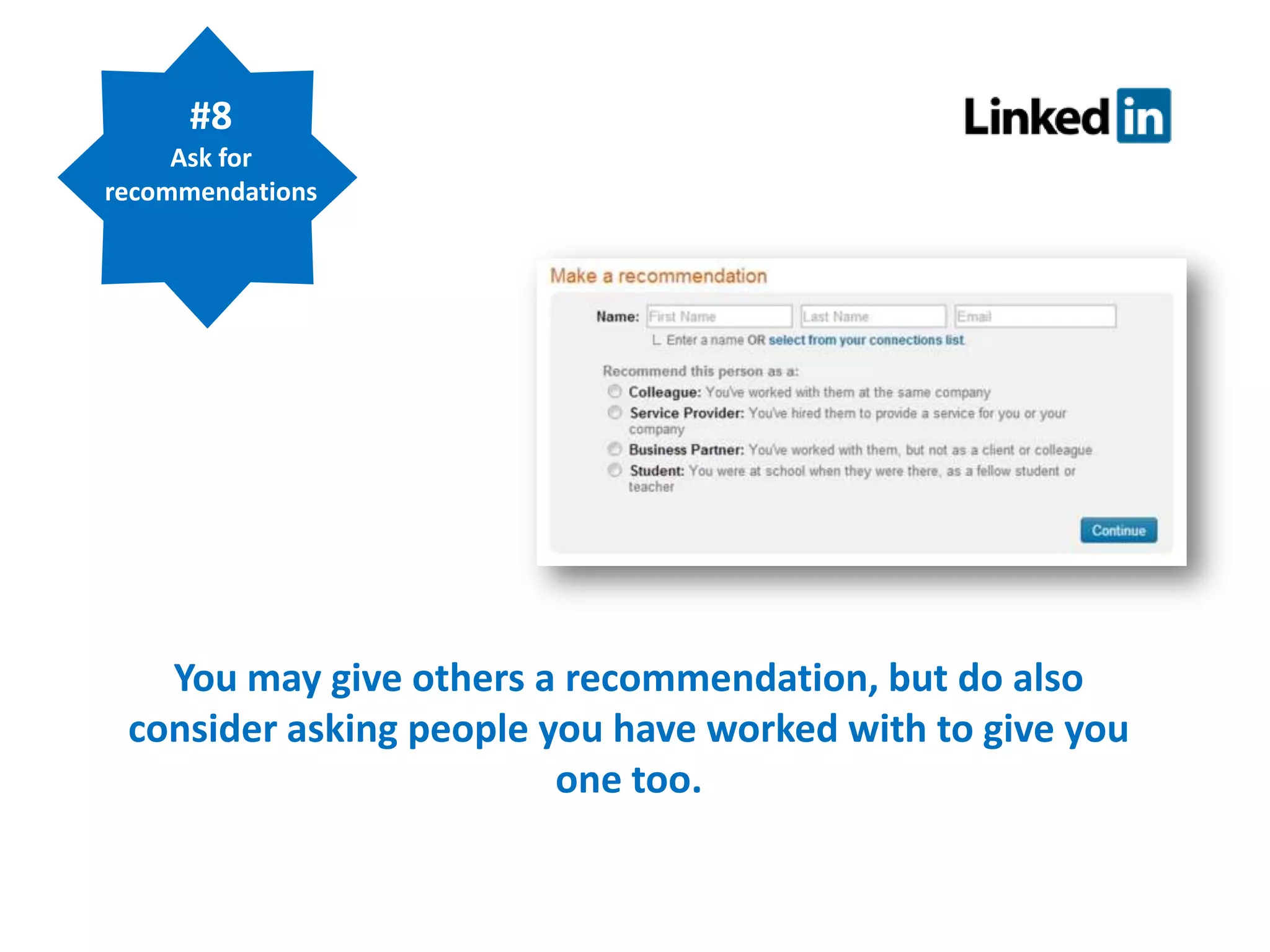 #8
Ask for
recommendations

You may give others a recommendation, but do also
consider asking people you have worked with to give you
one too.

 