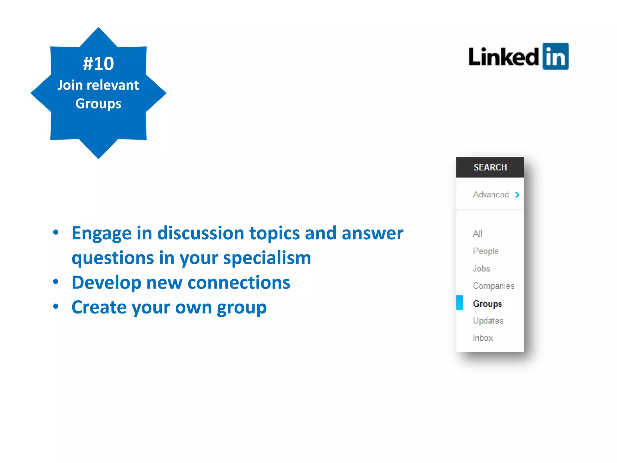 #10
Join relevant
Groups

• Engage in discussion topics and answer
questions in your specialism
• Develop new connections
• Create your own group

 