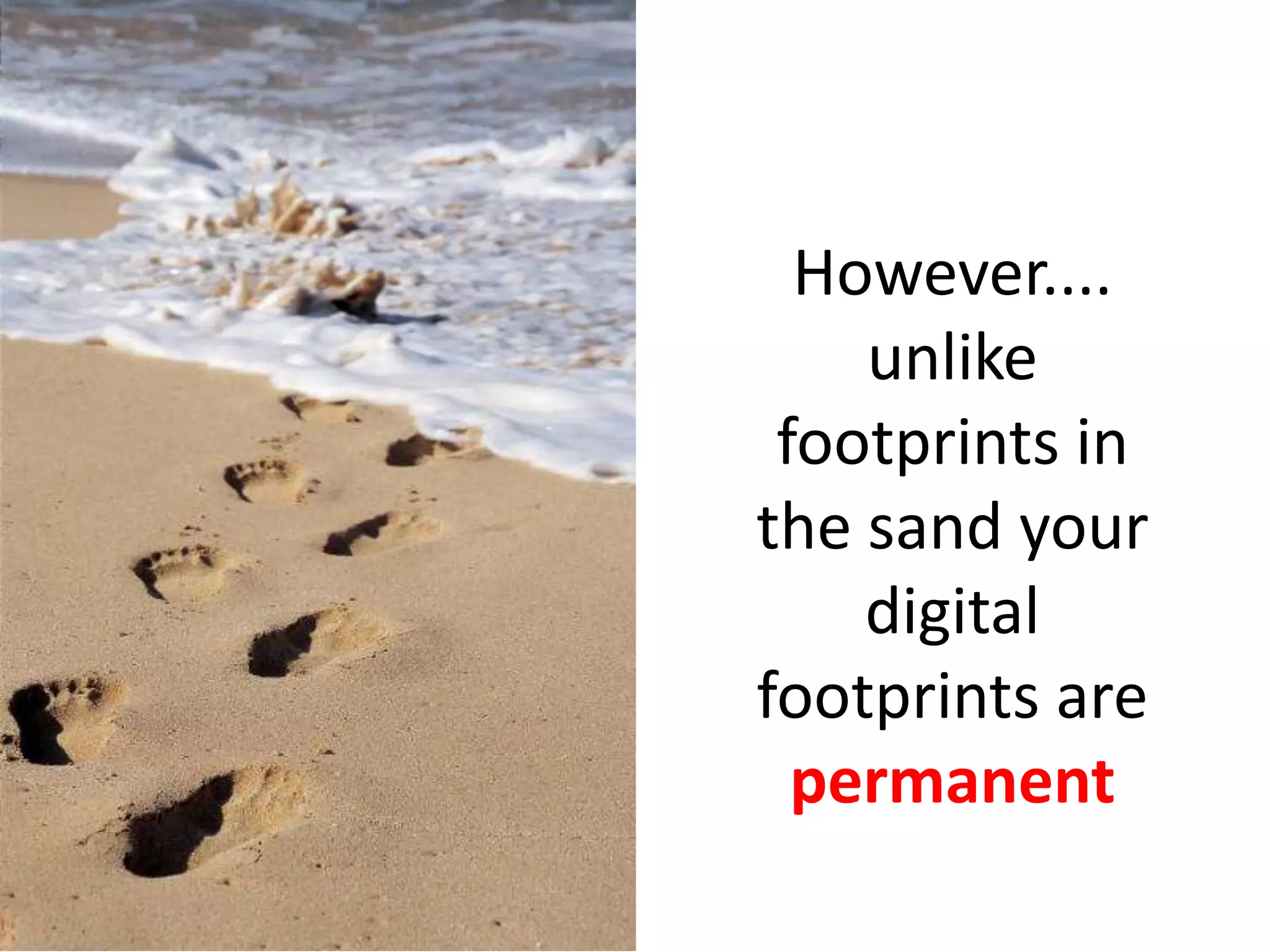 However....
unlike
footprints in
the sand your
digital
footprints are
permanent

 