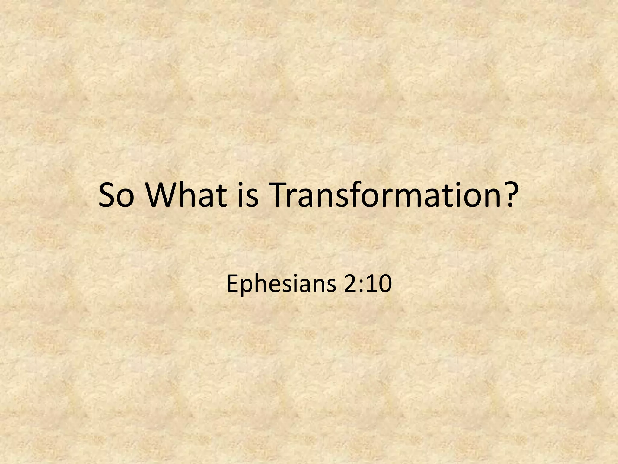 So What is Transformation?
Ephesians 2:10