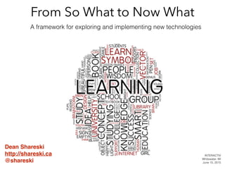 From So What to Now What
A framework for exploring and implementing new technologies
Dean Shareski!
http://shareski.ca!
@shareski
INTERACTIV
Whitewater, WI
June 15, 2015
 