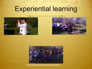 Experiential learning
am.seghir@gmail.com
http://www.wix.com/amseghir/efl
 