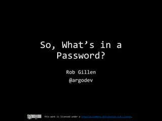 So, What’s in a
Password?
Rob Gillen
@argodev

This work is licensed under a Creative Commons Attribution 3.0 License.

 