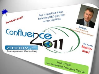 Bob is speaking about balancing R&D portfolio across locations So what’s new? Bob Doyle SVP, Research & Development, Flexera Software Click  here to Register Now! March 11th 2010 Santa Clara Convention Center, Santa Clara, CA 