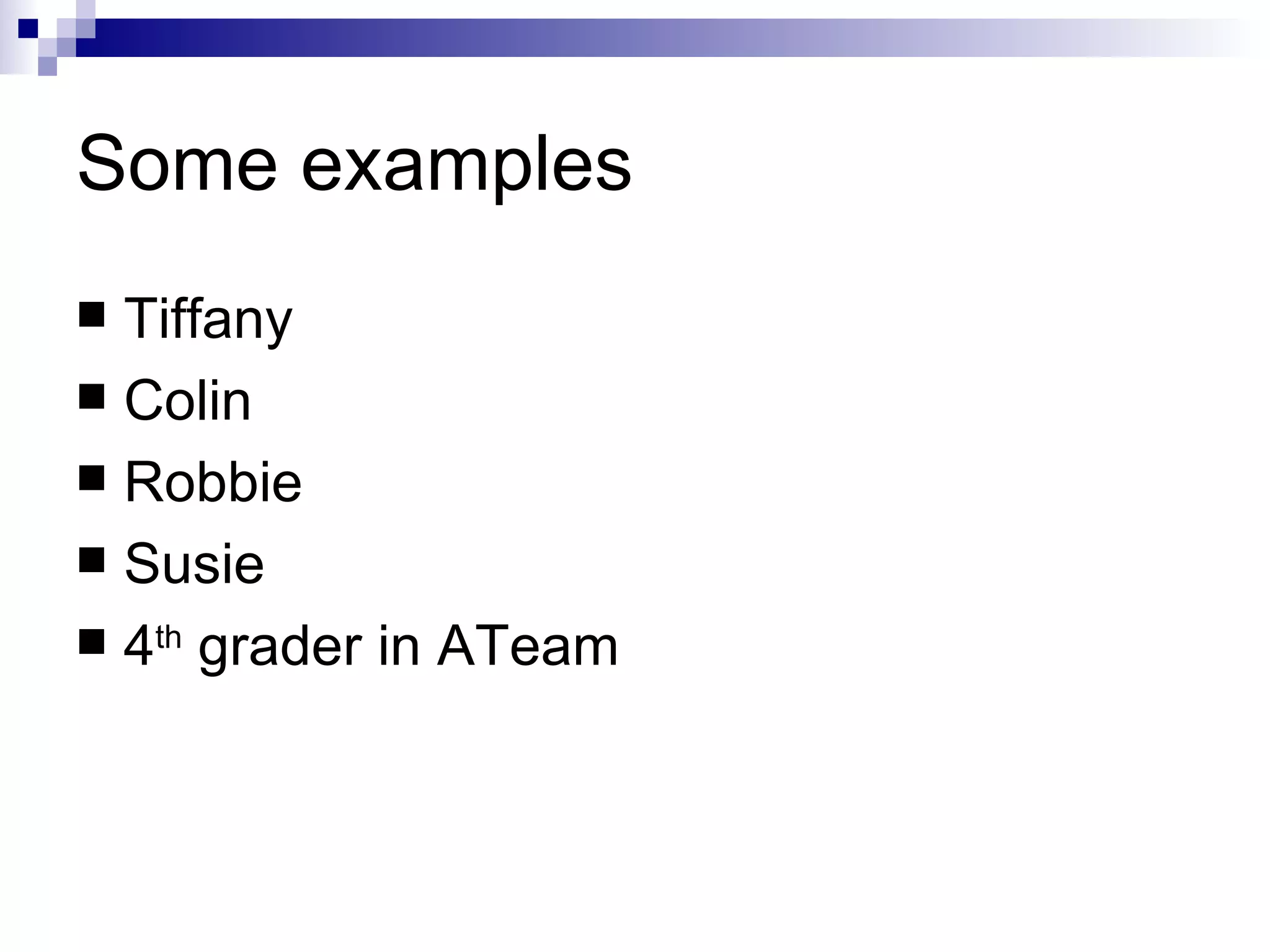 Some examples Tiffany Colin Robbie Susie 4 th  grader in ATeam 