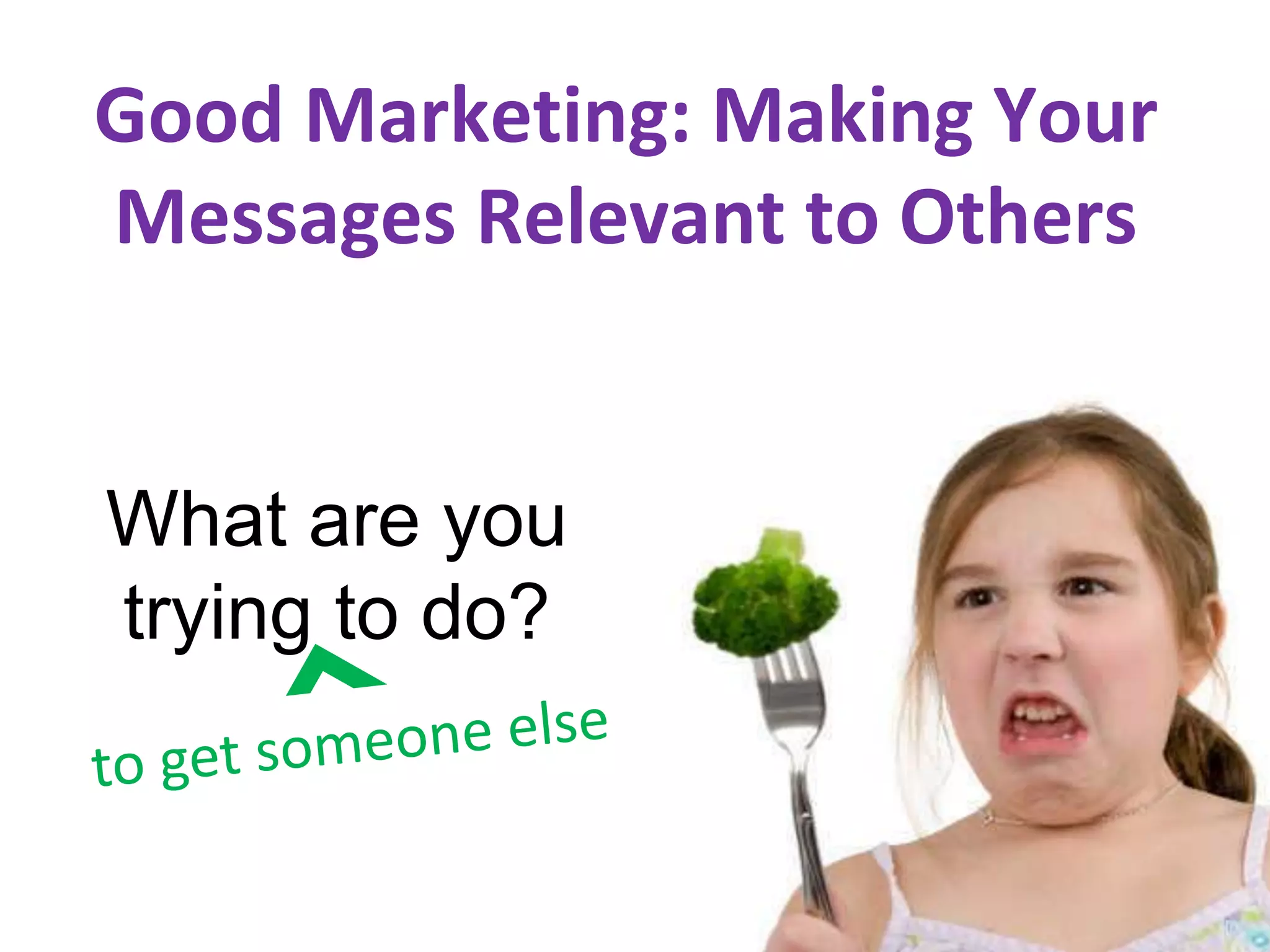 Good Marketing: Making Your
Messages Relevant to Others


What are you
trying to do?
 