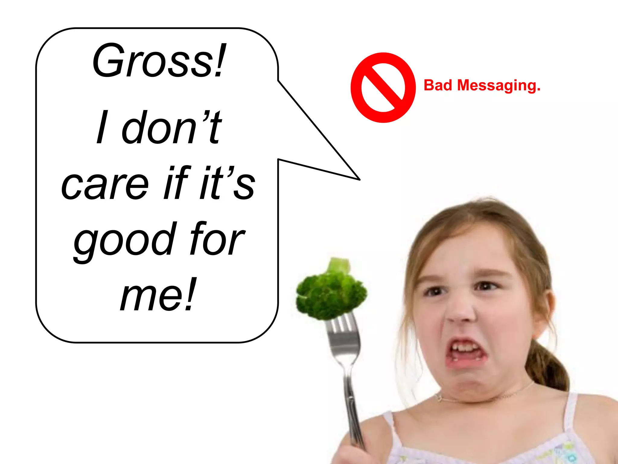 Gross!       Bad Messaging.


  I don’t
care if it’s
 good for
    me!
 