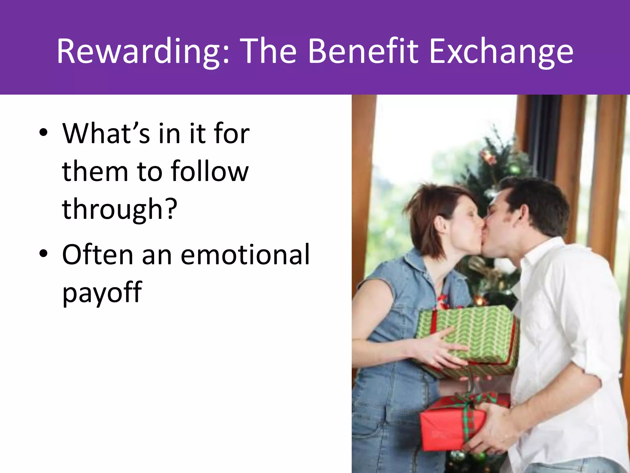 Rewarding: The Benefit Exchange

• What’s in it for
  them to follow
  through?
• Often an emotional
  payoff
 