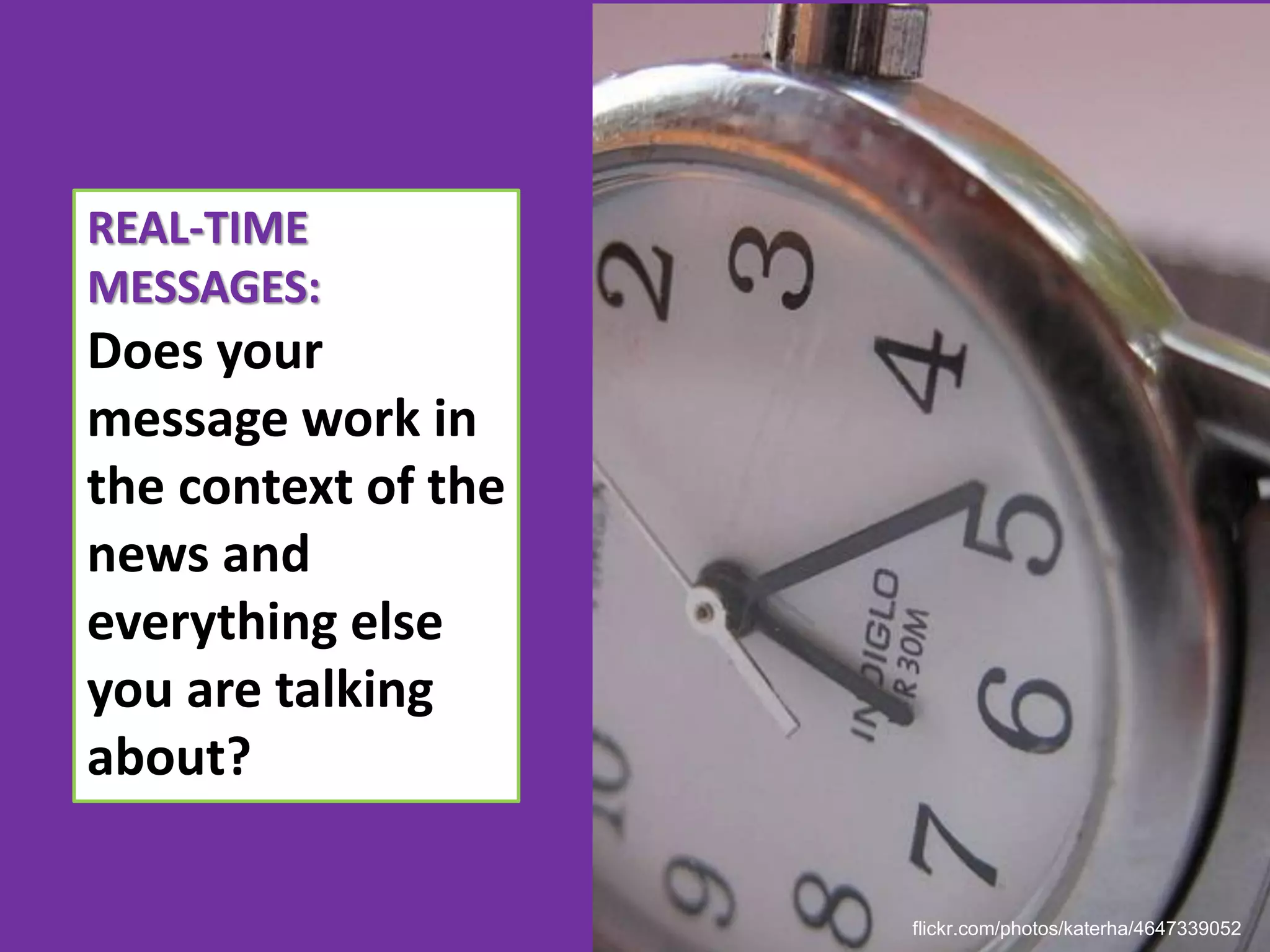 REAL-TIME
MESSAGES:
Does your
message work in
the context of the
news and
everything else
you are talking
about?

                     flickr.com/photos/katerha/4647339052
 