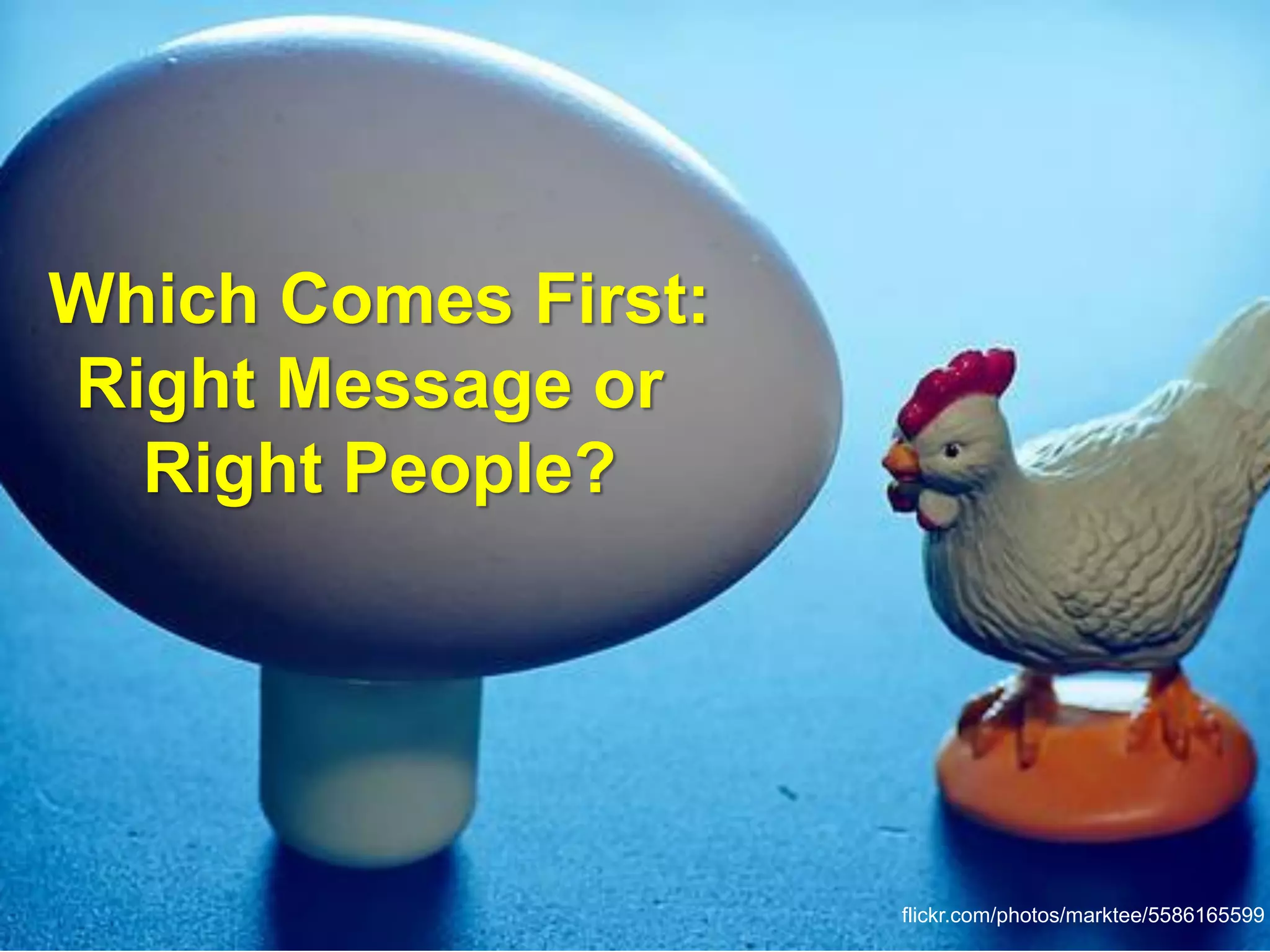 Which Comes First:
Right Message or
  Right People?




                     flickr.com/photos/marktee/5586165599
 