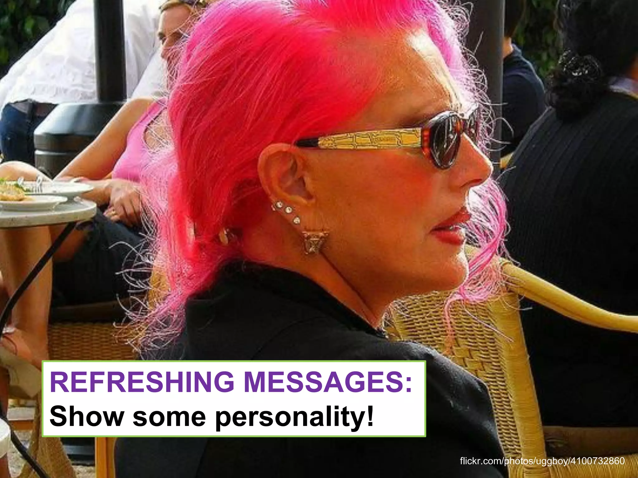 REFRESHING MESSAGES:
Show some personality!
                         flickr.com/photos/uggboy/4100732860
 