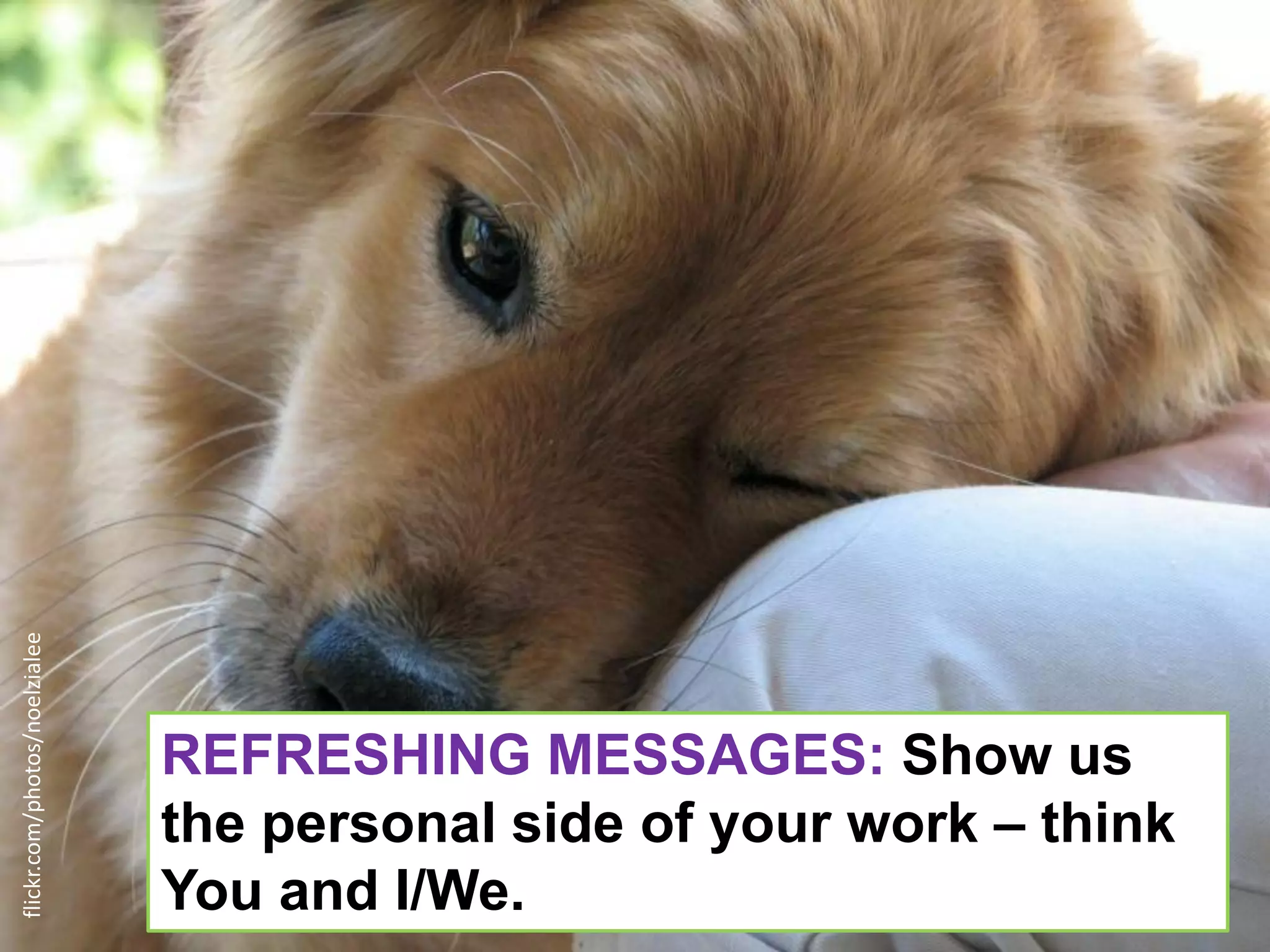 flickr.com/photos/noelzialee




                               REFRESHING MESSAGES: Show us
                               the personal side of your work – think
                               You and I/We.
 