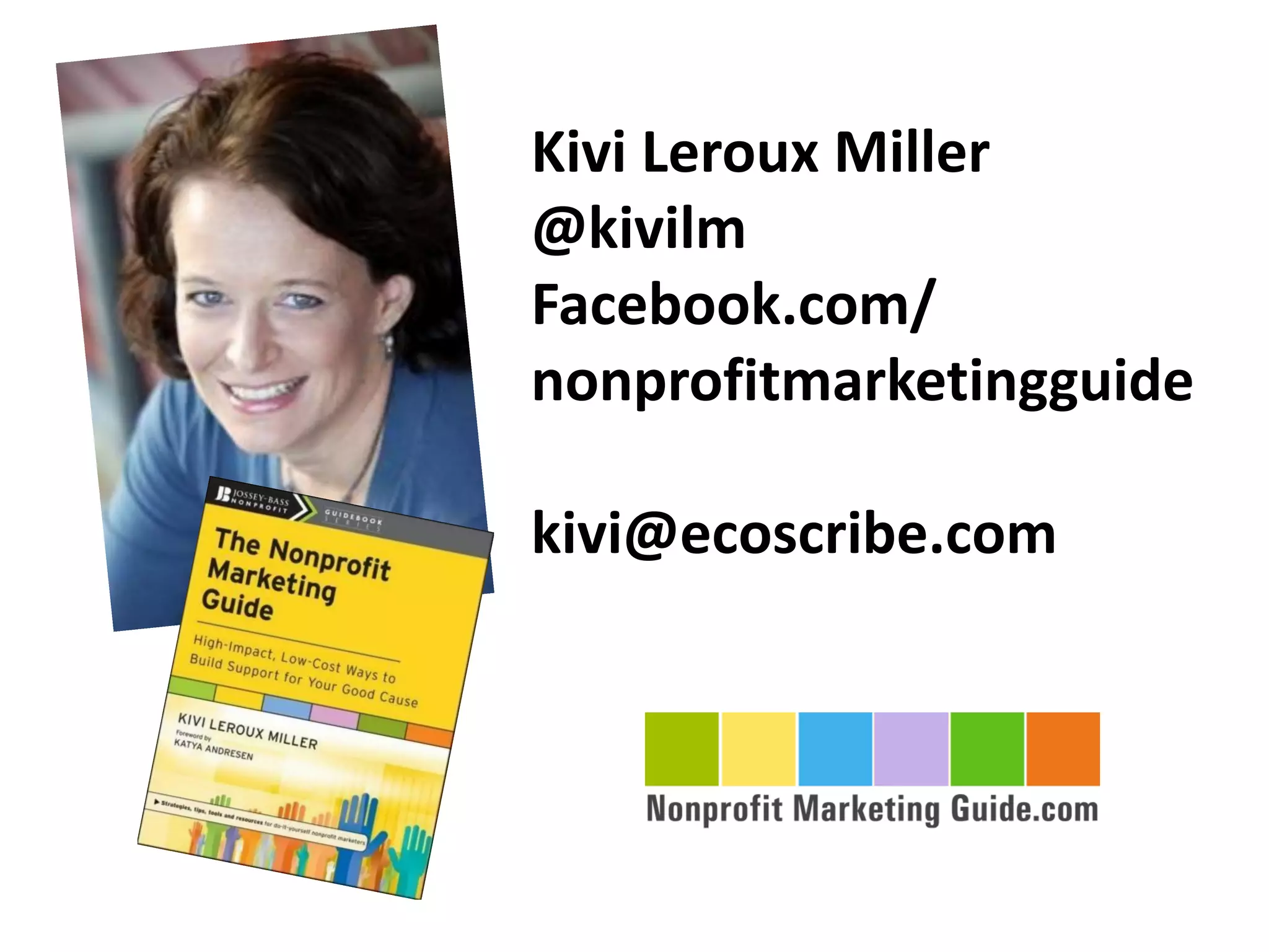 Kivi Leroux Miller
@kivilm
Facebook.com/
nonprofitmarketingguide

kivi@ecoscribe.com
 