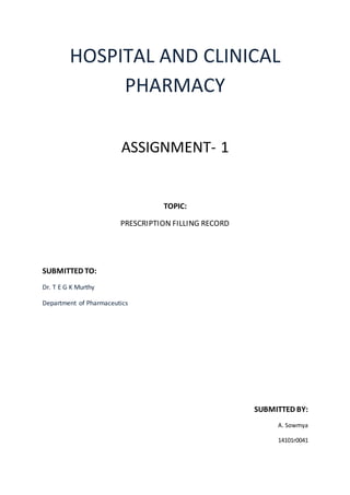 HOSPITAL AND CLINICAL
PHARMACY
ASSIGNMENT- 1
TOPIC:
PRESCRIPTION FILLING RECORD
SUBMITTED TO:
Dr. T E G K Murthy
Department of Pharmaceutics
SUBMITTED BY:
A. Sowmya
14101r0041
 
