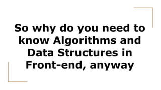 So why do you need to
know Algorithms and
Data Structures in
Front-end, anyway
 