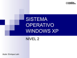 SISTEMA OPERATIVO WINDOWS XP NIVEL 2 Autor: Enrique Laín 