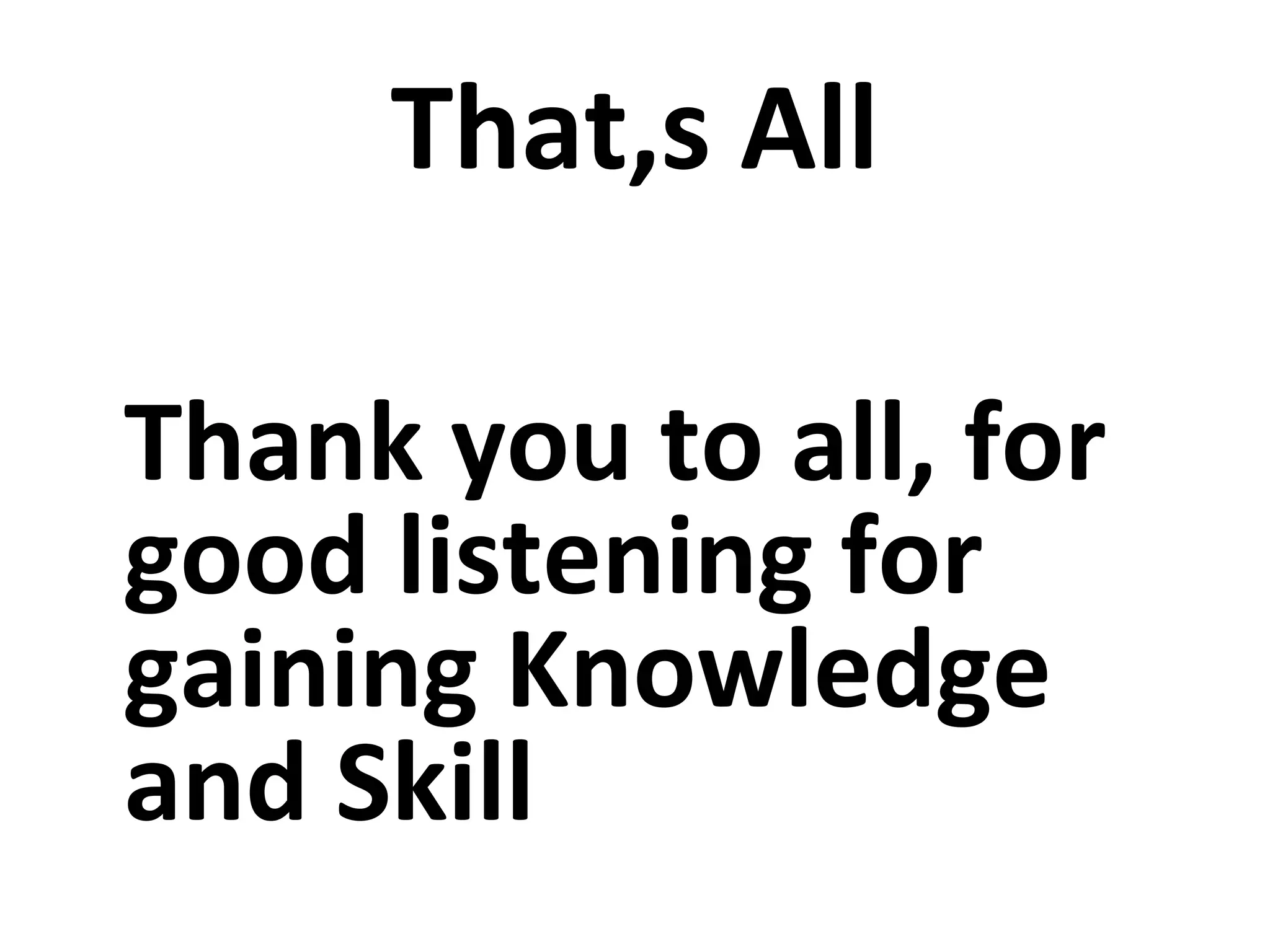 That,s All
Thank you to all, for
good listening for
gaining Knowledge
and Skill
 