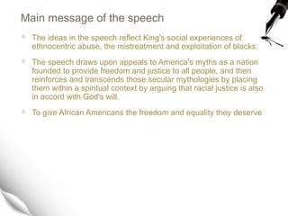 Main message of the speech
 The ideas in the speech reflect King's social experiences of
ethnocentric abuse, the mistreat...