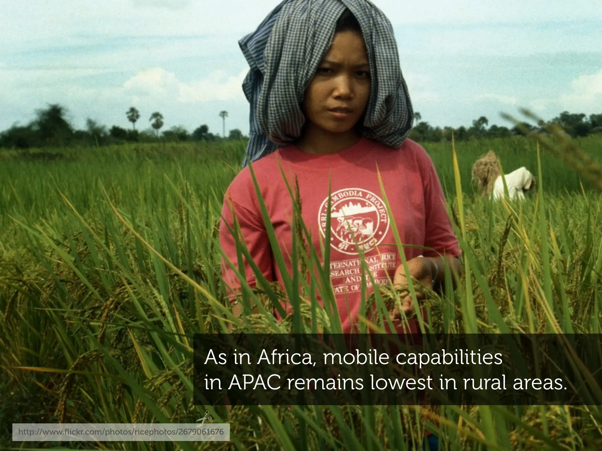 As in Africa, mobile capabilities
                                            in APAC remains lowest in rural areas.

http://www.ﬂickr.com/photos/ricephotos/2679061676
 