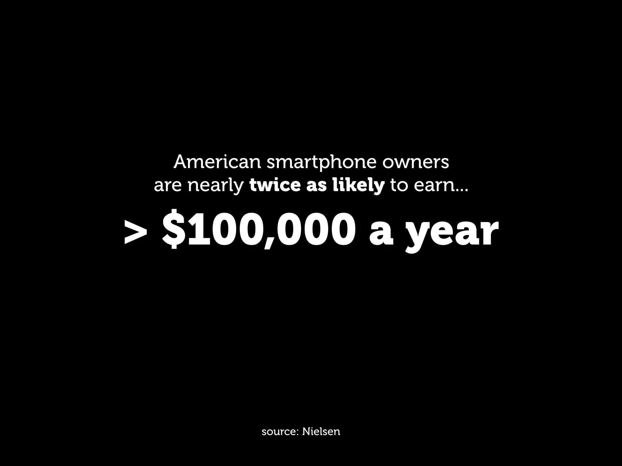 American smartphone owners
 are nearly twice as likely to earn...

> $100,000 a year



             source: Nielsen
 
