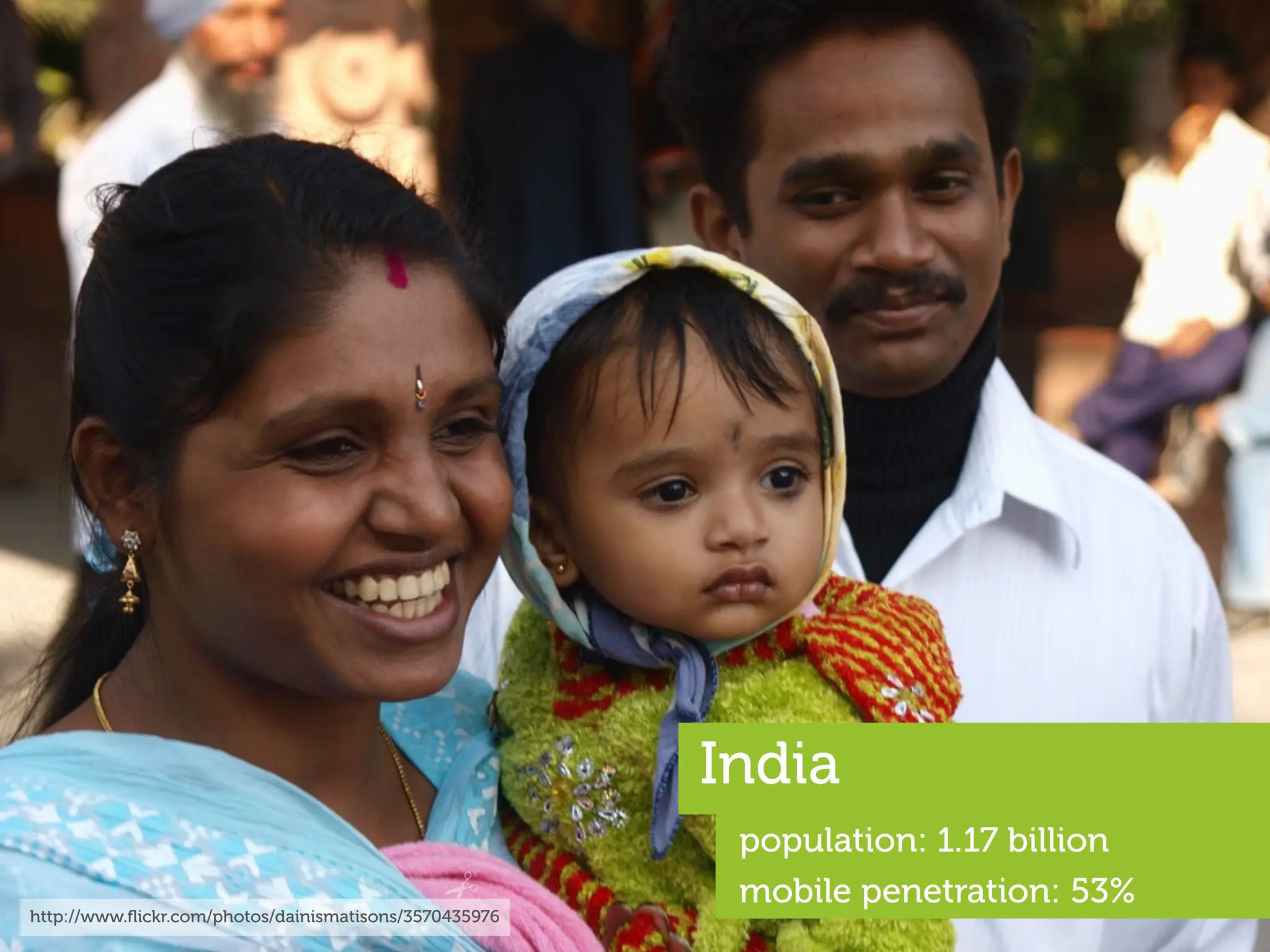 India
                                                         population: 1.17 billion
                                                         mobile penetration: 53%
http://www.ﬂickr.com/photos/dainismatisons/3570435976
 