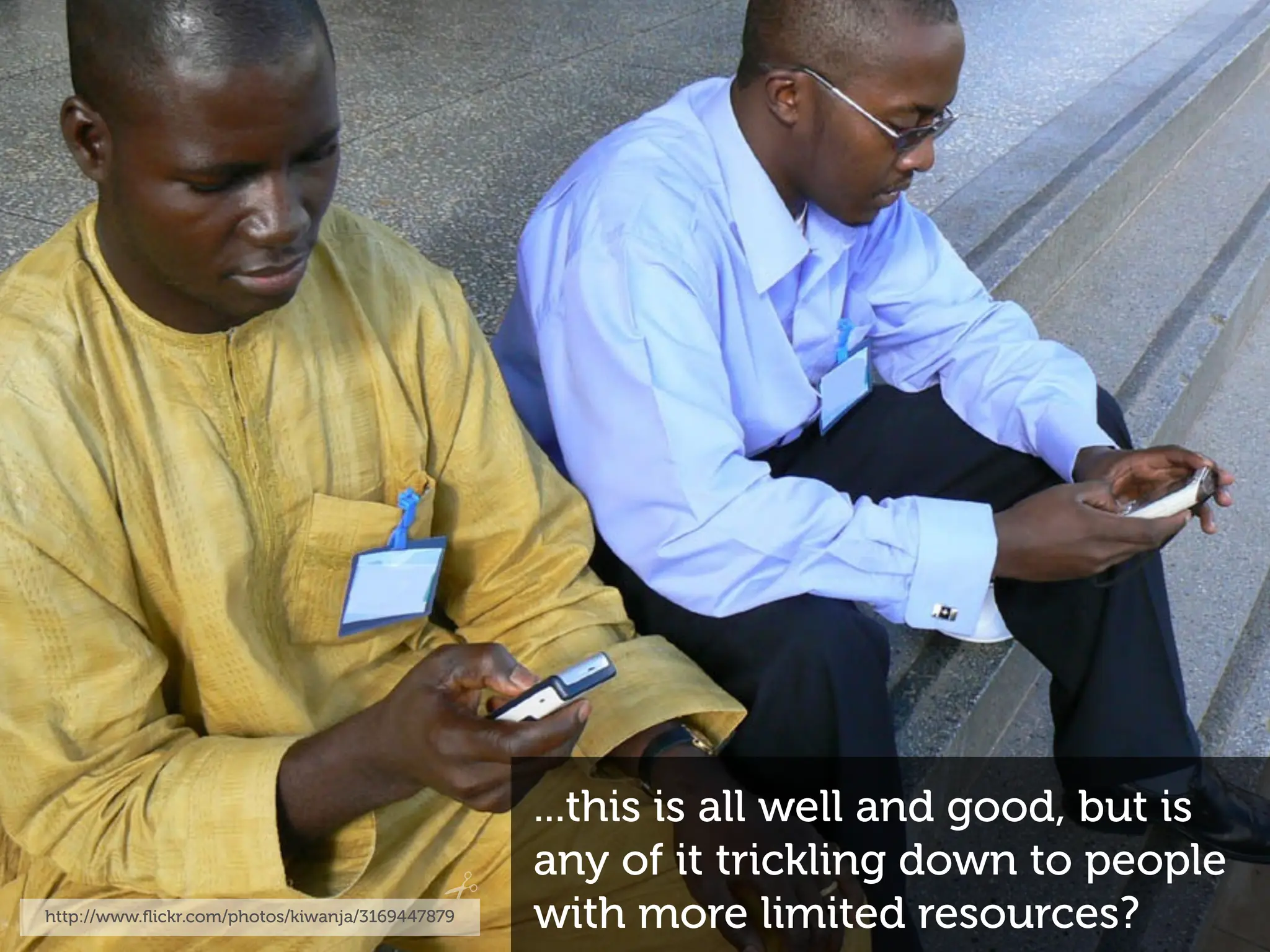 ...this is all well and good, but is
                                                 any of it trickling down to people
http://www.ﬂickr.com/photos/kiwanja/3169447879   with more limited resources?
 