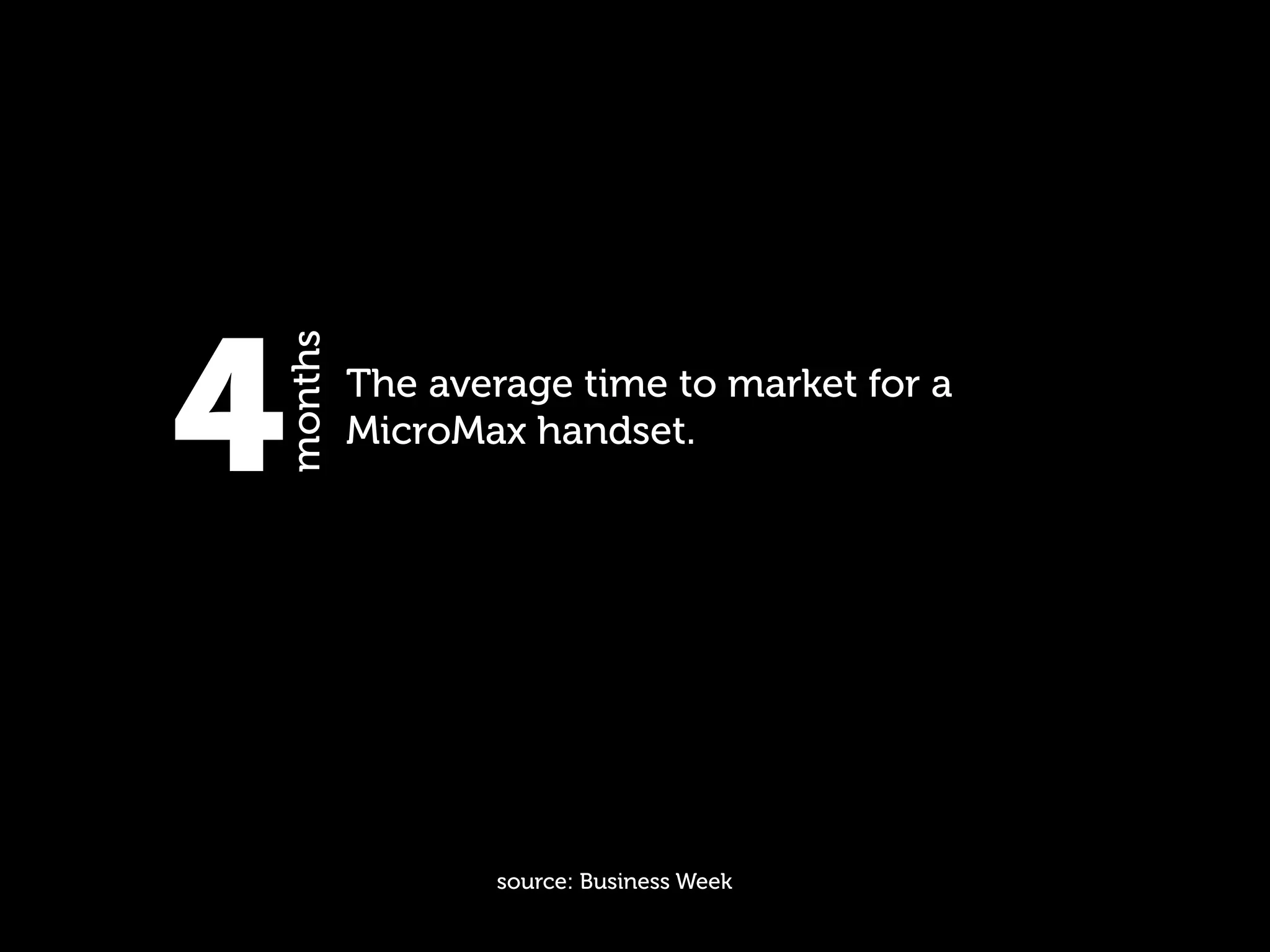 4
months
         The average time to market for a
         MicroMax handset.




                source: Business Week
 