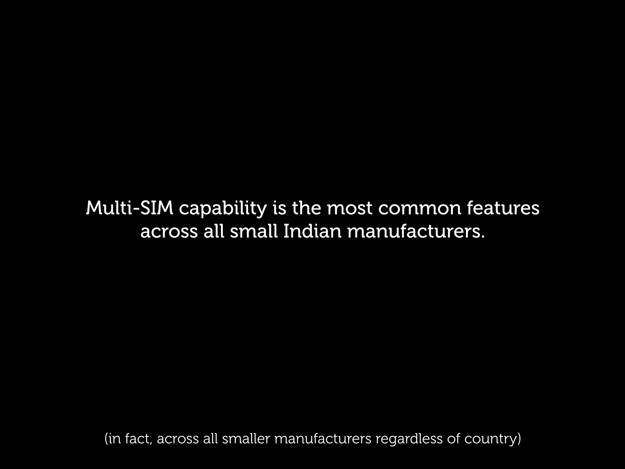 Multi-SIM capability is the most common features
      across all small Indian manufacturers.




 (in fact, across all smaller manufacturers regardless of country)
 
