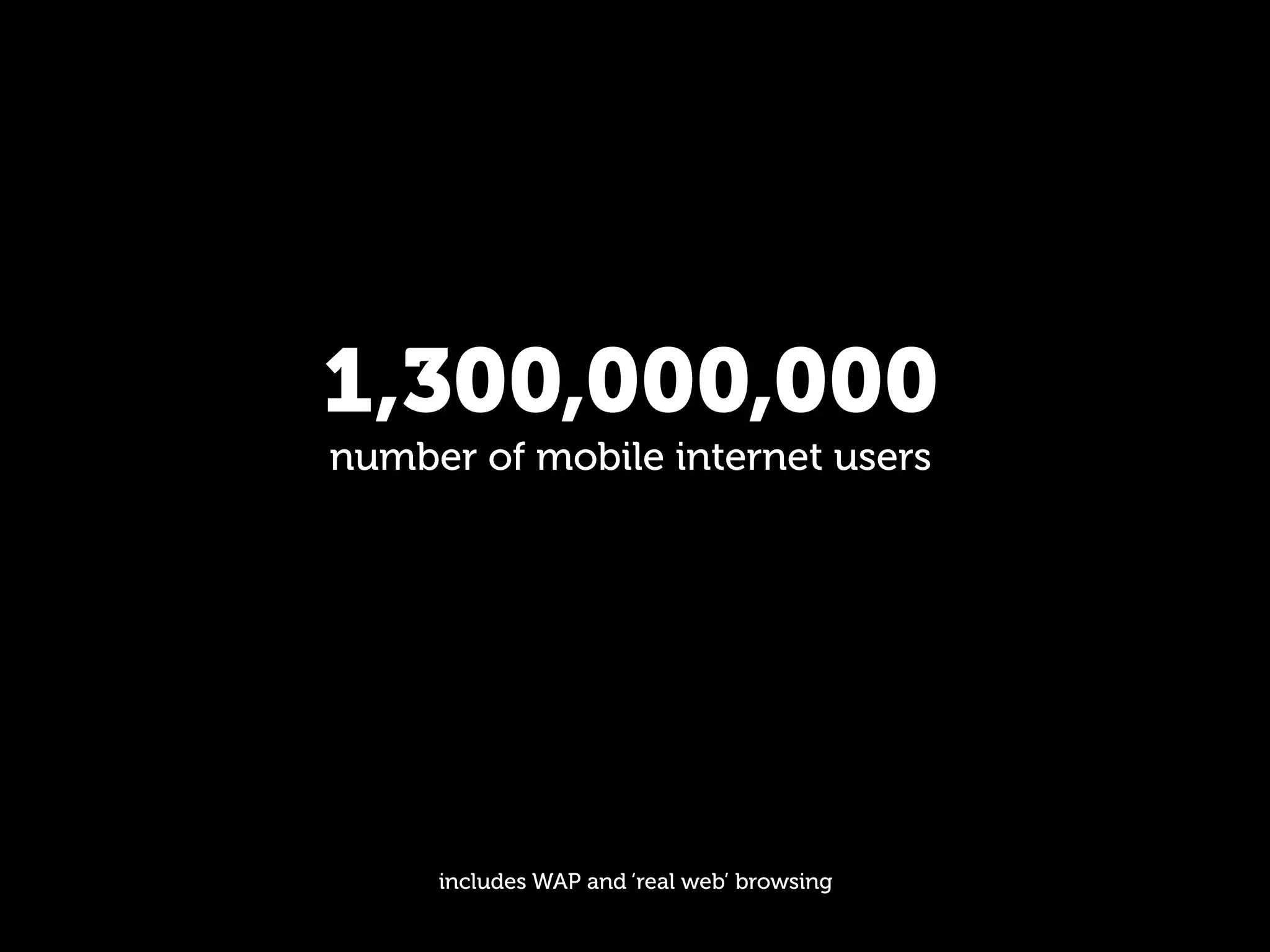 1,300,000,000
number of mobile internet users




     includes WAP and ‘real web’ browsing
 