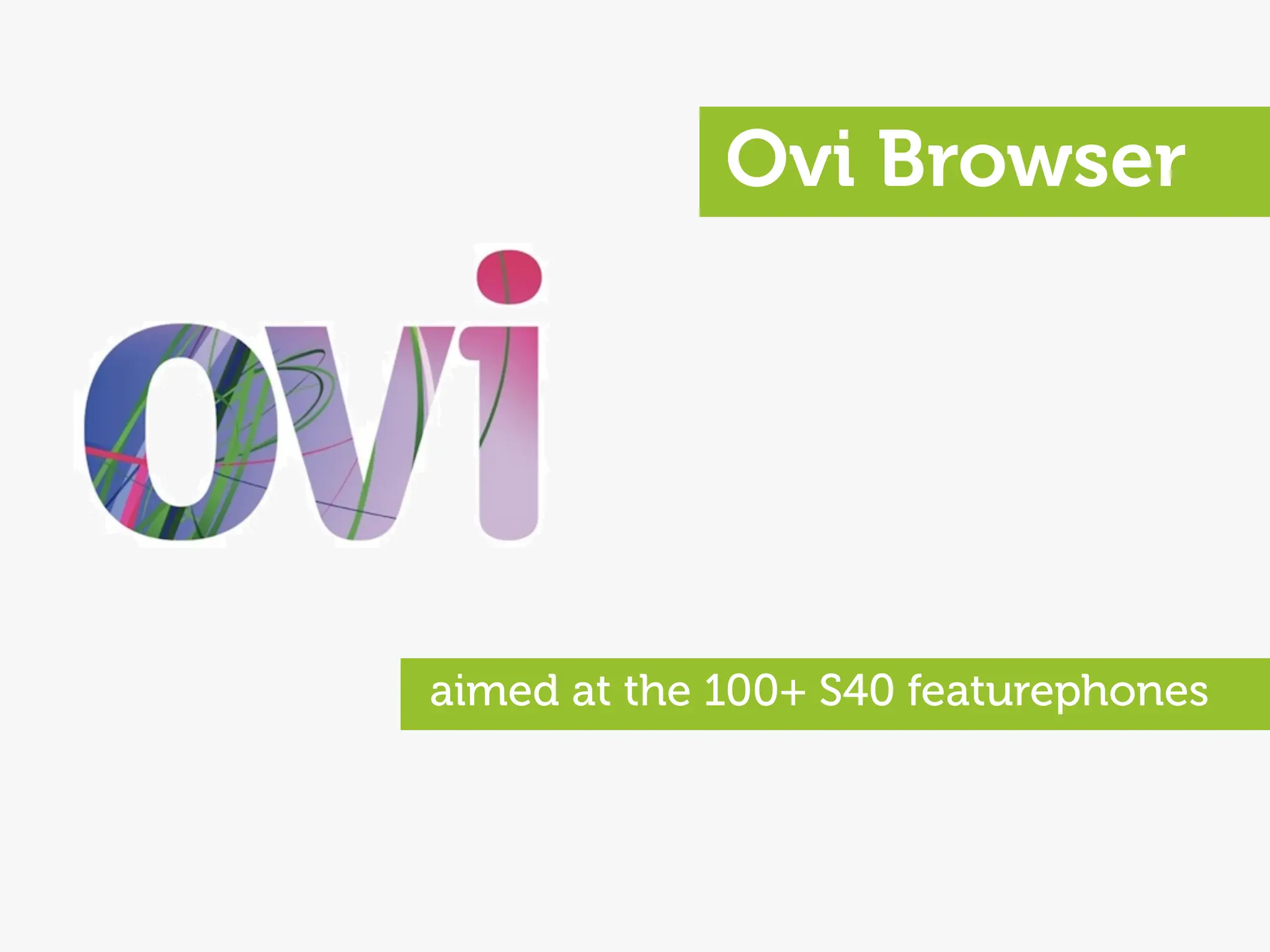 Ovi Browser




aimed at the 100+ S40 featurephones
 
