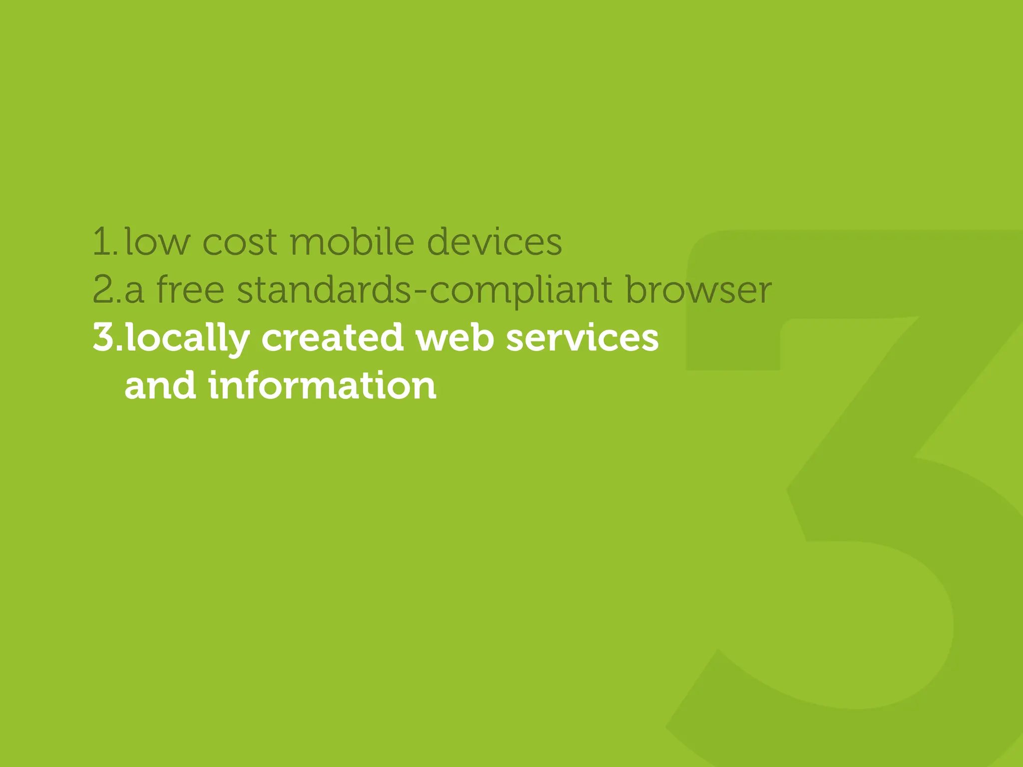 1. low cost mobile devices
2.a free standards-compliant browser
3.locally created web services
   and information
 
