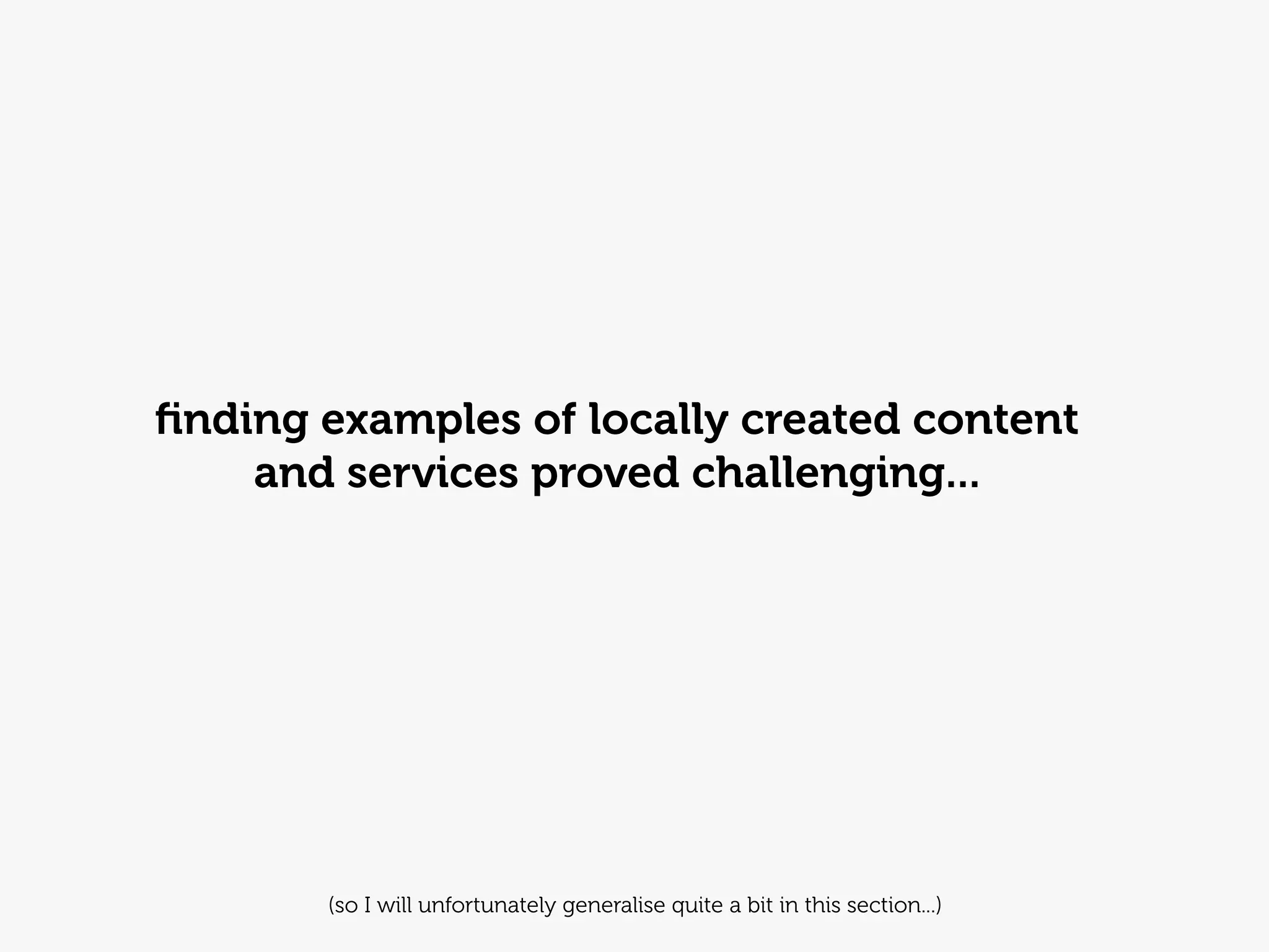 ﬁnding examples of locally created content
    and services proved challenging...




       (so I will unfortunately generalise quite a bit in this section...)
 