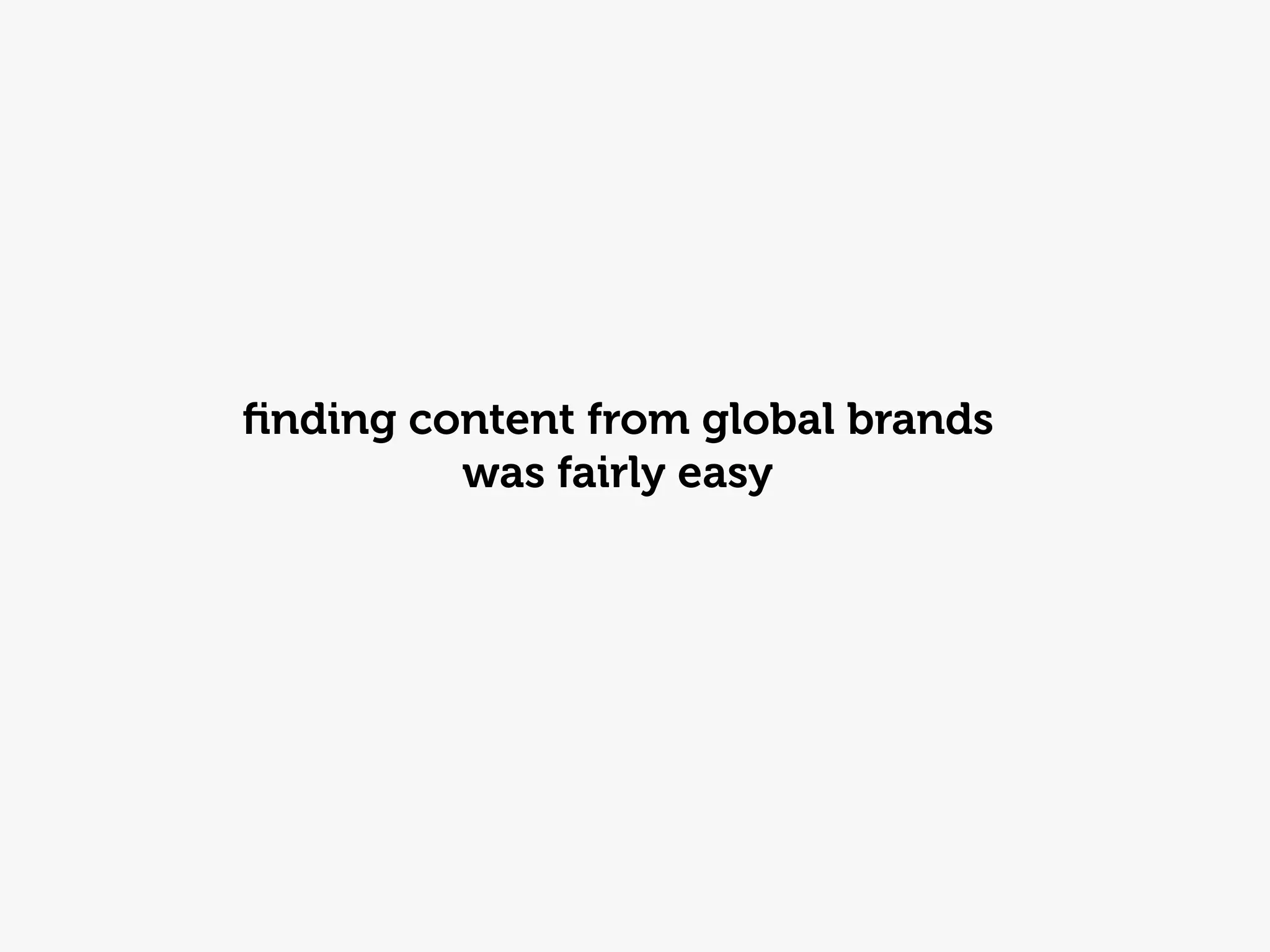 ﬁnding content from global brands
         was fairly easy
 