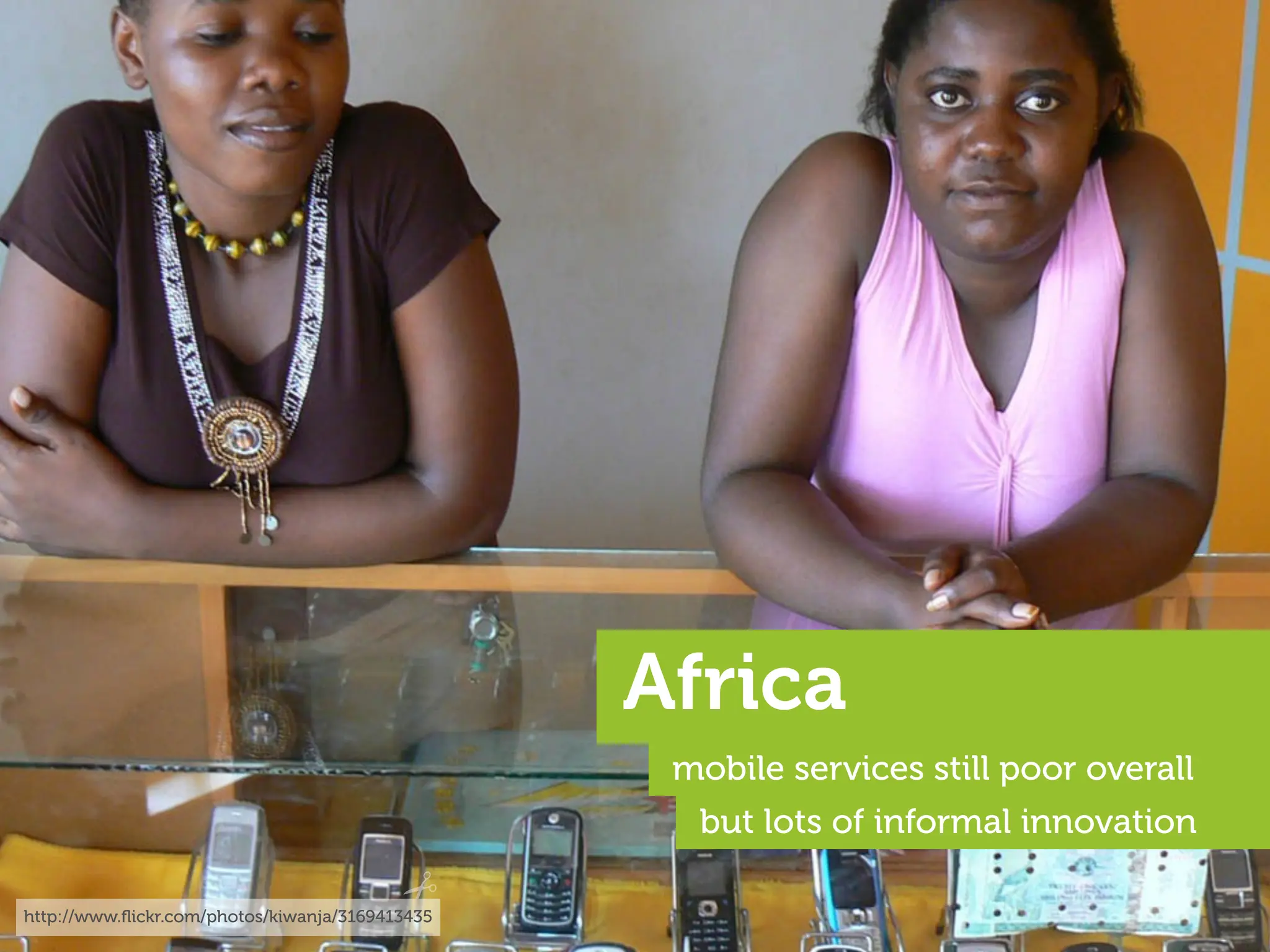 Africa
                                                  mobile services still poor overall
                                                   but lots of informal innovation

http://www.ﬂickr.com/photos/kiwanja/3169413435
 