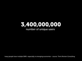3,400,000,000
                             number of unique users




many people have multiple SIMS--especially in emergi...