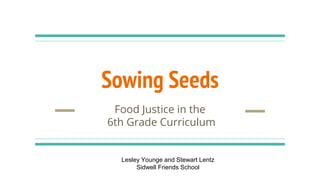 Sowing Seeds
Food Justice in the
6th Grade Curriculum
Lesley Younge and Stewart Lentz
Sidwell Friends School
 