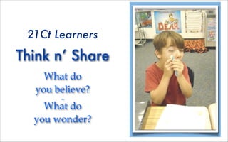 21Ct Learners

Think n’ Share
    What do
  you believe?
       ~
    What do
  you wonder?
 