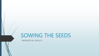 SOWING THE SEEDS
PRESENTED BY: GROUP 3
 