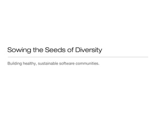 Sowing the Seeds of Diversity
Building healthy, sustainable software communities.
 