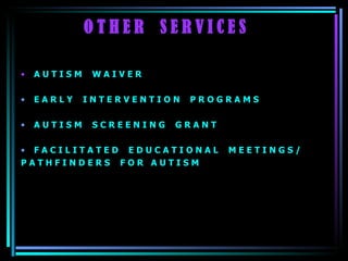 O T H E R  S E R V I C E S  A U T I S M  W A I V E R E A R L Y  I N T E R V E N T I O N  P R O G R A M S A U T I S M  S C R E E N I N G  G R A N T F A C I L I T A T E D  E D U C A T I O N A L  M E E T I N G S /  P A T H F I N D E R S  F O R  A U T I S M  