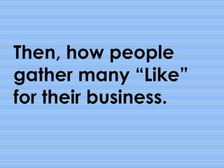 Then, how people
gather many “Like”
for their business.
 