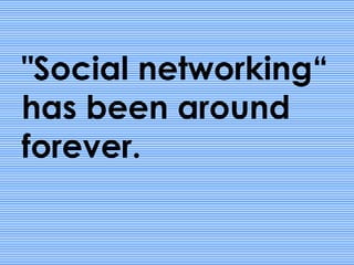 "Social networking“
has been around
forever.
 